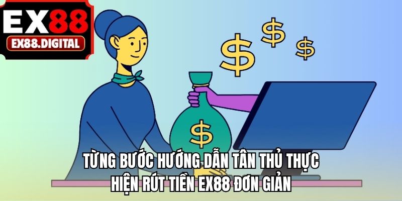 Từng bước hướng dẫn tân thủ thực hiện rút tiền EX88 đơn giản